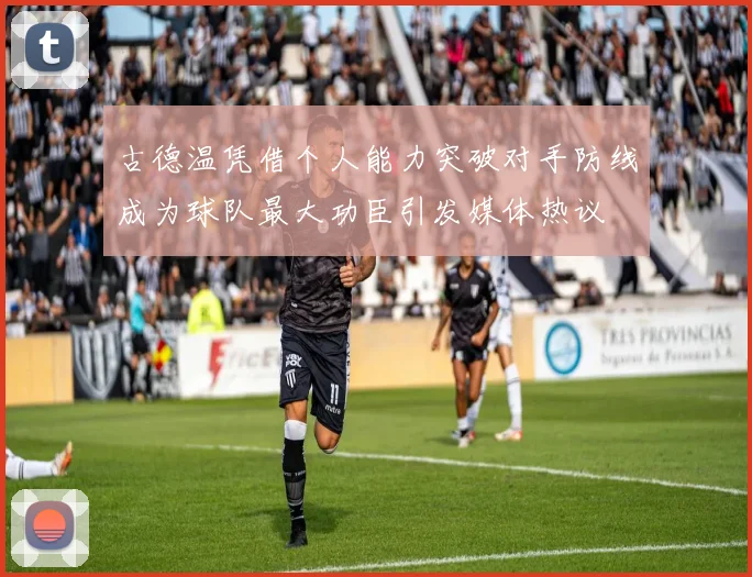 古德温凭借个人能力突破对手防线成为球队最大功臣引发媒体热议