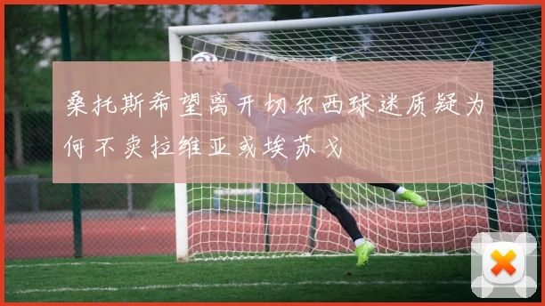 桑托斯希望离开切尔西球迷质疑为何不卖拉维亚或埃苏戈
